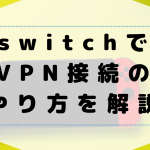 SwitchでVPN接続のやり方について解説。有線では接続できないの？